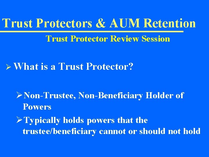 Trust Protectors & AUM Retention Trust Protector Review Session Ø What is a Trust