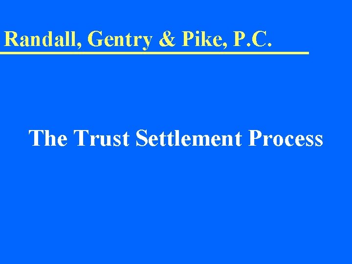 Randall, Gentry & Pike, P. C. The Trust Settlement Process 