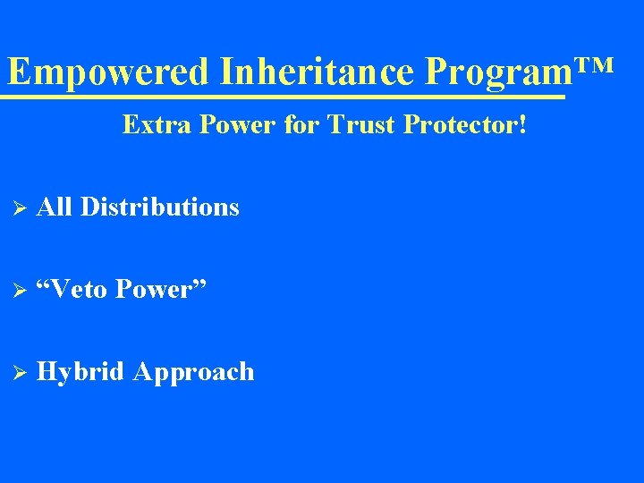 Empowered Inheritance Program™ Extra Power for Trust Protector! Ø All Distributions Ø “Veto Power”