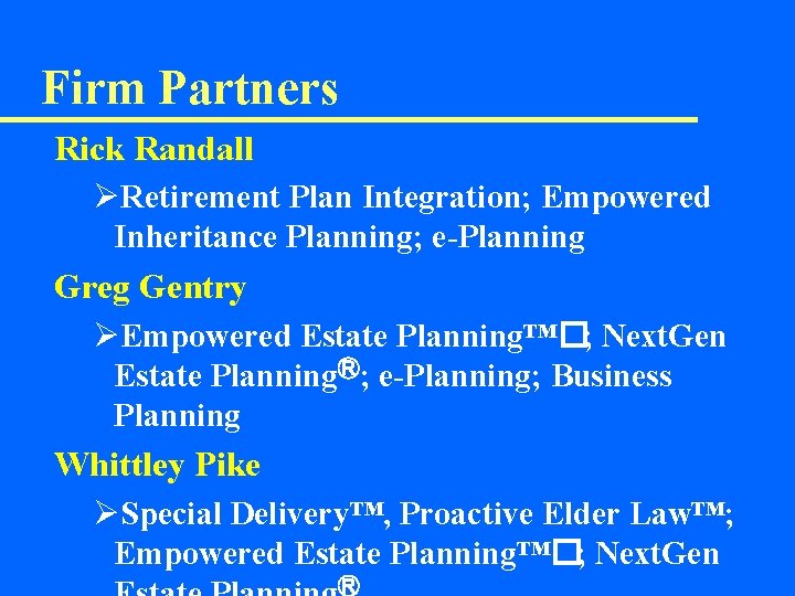 Firm Partners Rick Randall ØRetirement Plan Integration; Empowered Inheritance Planning; e-Planning Greg Gentry ØEmpowered