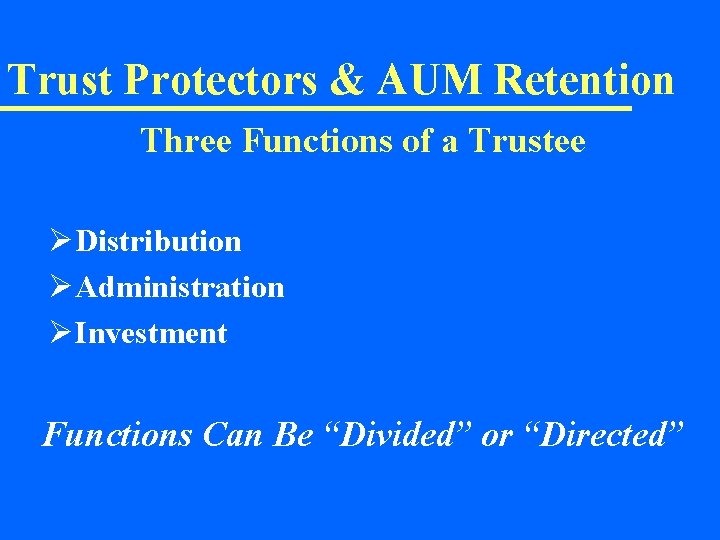 Trust Protectors & AUM Retention Three Functions of a Trustee ØDistribution ØAdministration ØInvestment Functions