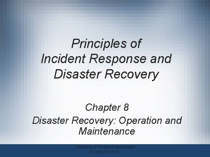 Principles of Incident Response and Disaster Recovery Chapter 8 Disaster Recovery: Operation and Maintenance