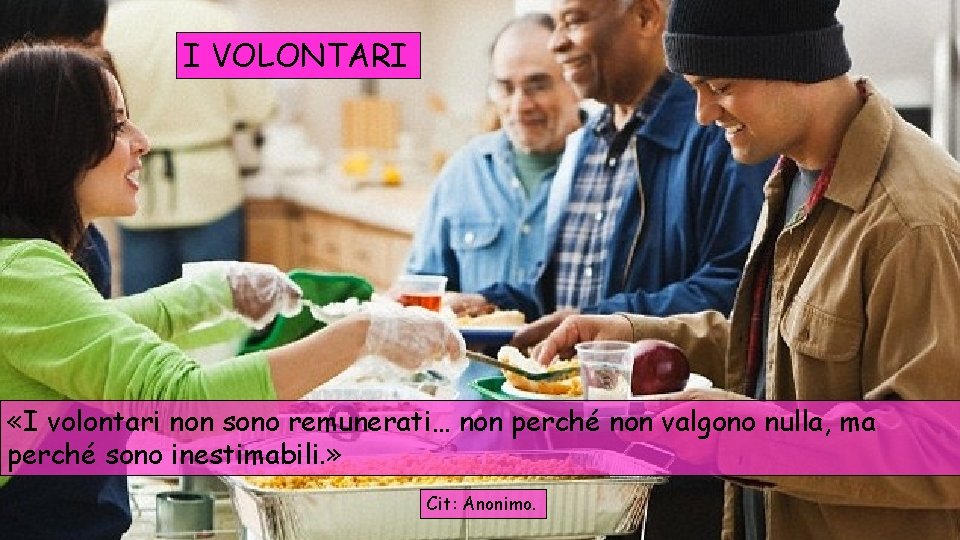 I VOLONTARI «I volontari non sono remunerati… non perché non valgono nulla, ma perché