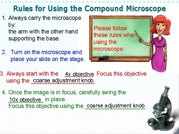 Rules for Using the Compound Microscope 1. Always carry the microscope by: the arm