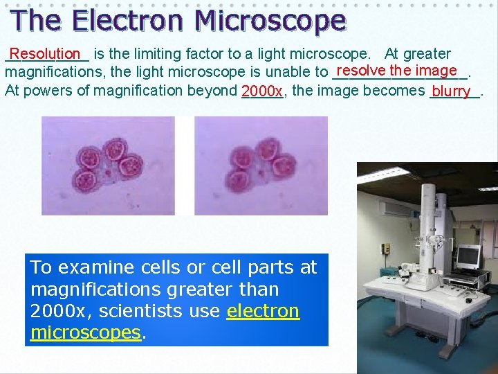 The Electron Microscope _____ Resolution is the limiting factor to a light microscope. At