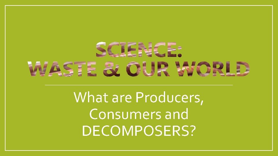 What are Producers, Consumers and DECOMPOSERS? 