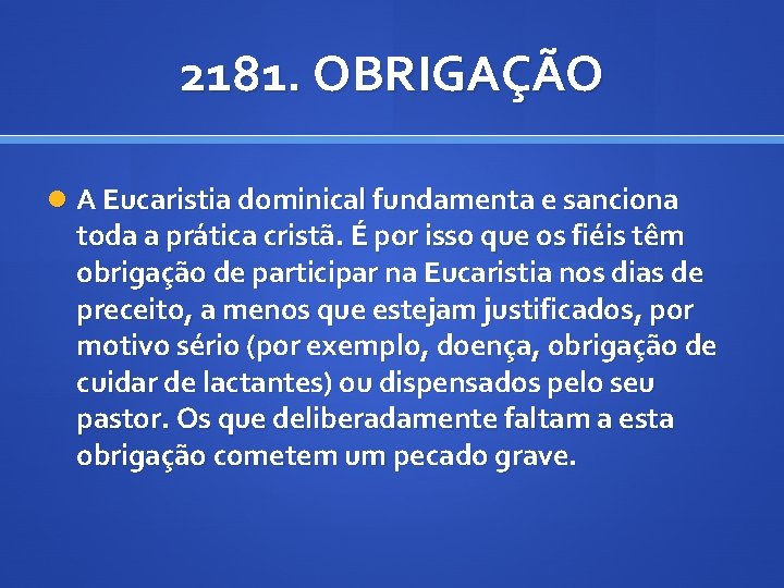 2181. OBRIGAÇÃO A Eucaristia dominical fundamenta e sanciona toda a prática cristã. É por