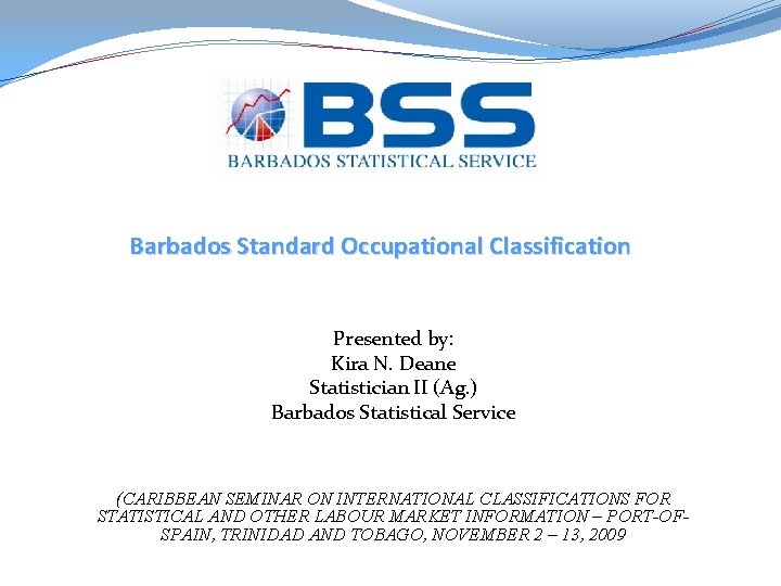 Barbados Standard Occupational Classification Presented by: Kira N. Deane Statistician II (Ag. ) Barbados