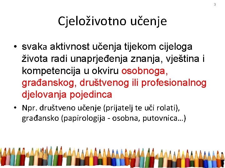 3 Cjeloživotno učenje • svaka aktivnost učenja tijekom cijeloga života radi unaprjeđenja znanja, vještina