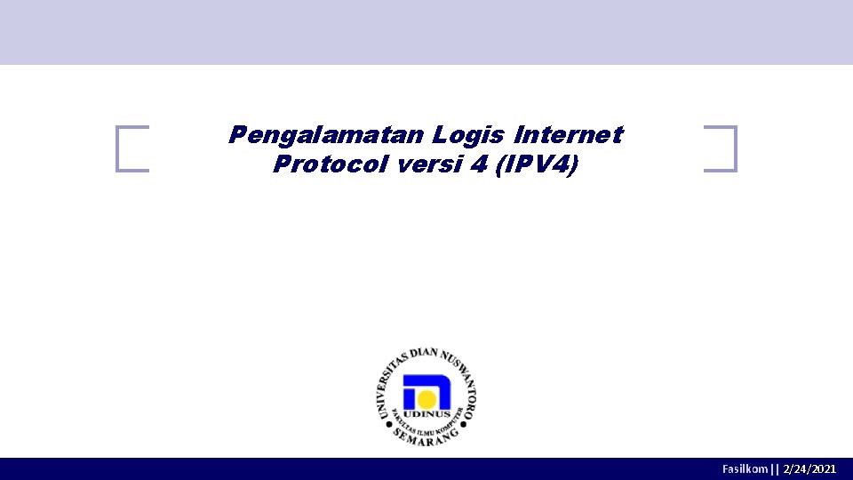 Pengalamatan Logis Internet Protocol versi 4 (IPV 4) Fasilkom|| 2/24/2021 Pengalamatan Logis Internet Protocol versi 4 (IPV 4) Fasilkom|| 2/24/2021