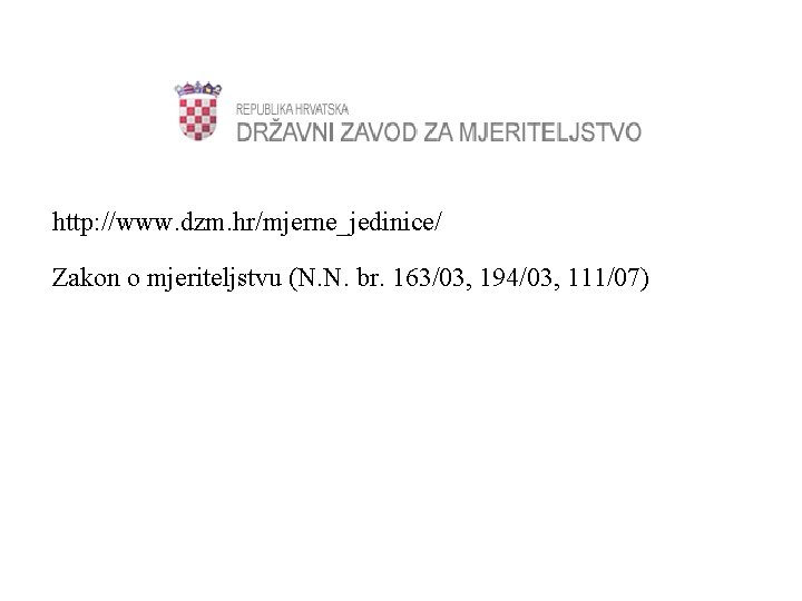 http: //www. dzm. hr/mjerne_jedinice/ Zakon o mjeriteljstvu (N. N. br. 163/03, 194/03, 111/07) 