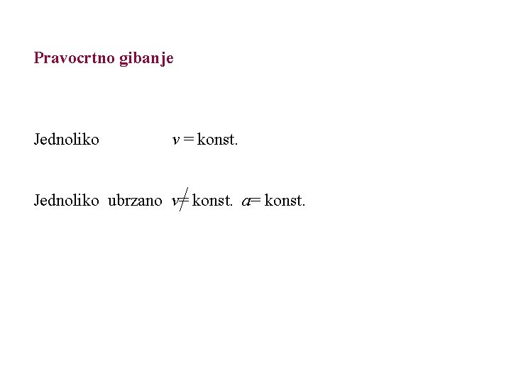 Pravocrtno gibanje Jednoliko v = konst. Jednoliko ubrzano v= konst. a= konst. 