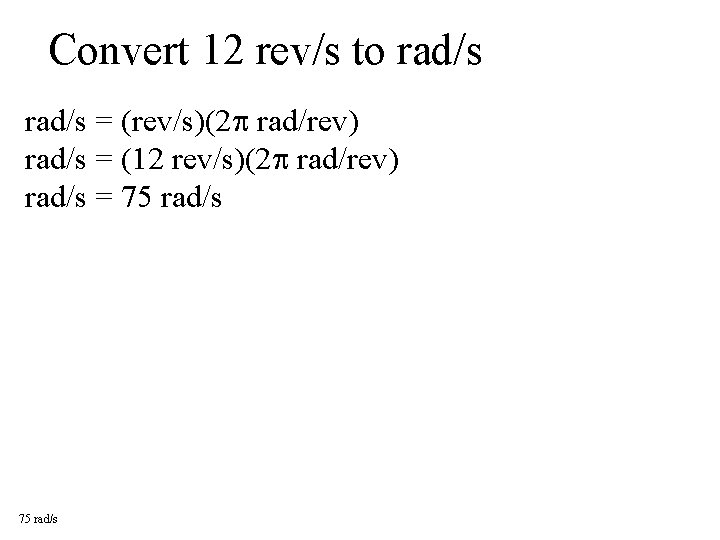 Convert 12 rev/s to rad/s = (rev/s)(2 rad/rev) rad/s = (12 rev/s)(2 rad/rev) rad/s