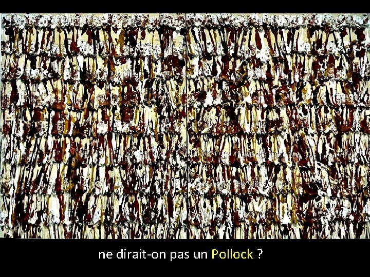 ne dirait-on pas un Pollock ? 