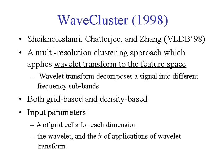 Wave. Cluster (1998) • Sheikholeslami, Chatterjee, and Zhang (VLDB’ 98) • A multi-resolution clustering Wave. Cluster (1998) • Sheikholeslami, Chatterjee, and Zhang (VLDB’ 98) • A multi-resolution clustering