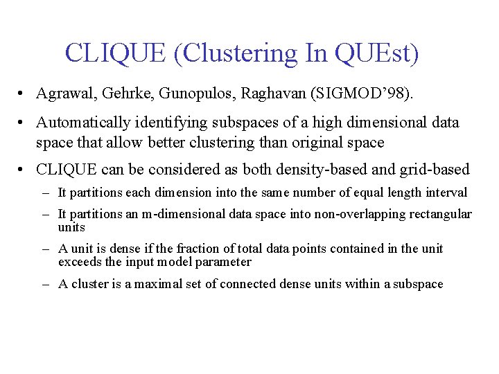 CLIQUE (Clustering In QUEst) • Agrawal, Gehrke, Gunopulos, Raghavan (SIGMOD’ 98). • Automatically identifying CLIQUE (Clustering In QUEst) • Agrawal, Gehrke, Gunopulos, Raghavan (SIGMOD’ 98). • Automatically identifying