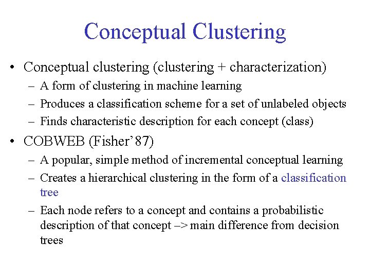 Conceptual Clustering • Conceptual clustering (clustering + characterization) – A form of clustering in Conceptual Clustering • Conceptual clustering (clustering + characterization) – A form of clustering in