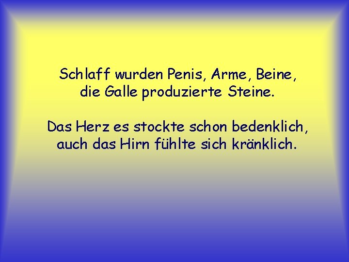 Schlaff wurden Penis, Arme, Beine, die Galle produzierte Steine. Das Herz es stockte schon