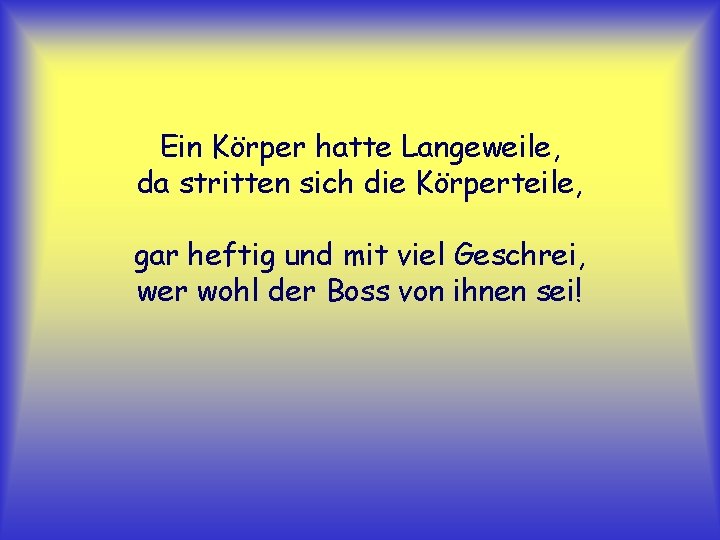 Ein Körper hatte Langeweile, da stritten sich die Körperteile, gar heftig und mit viel