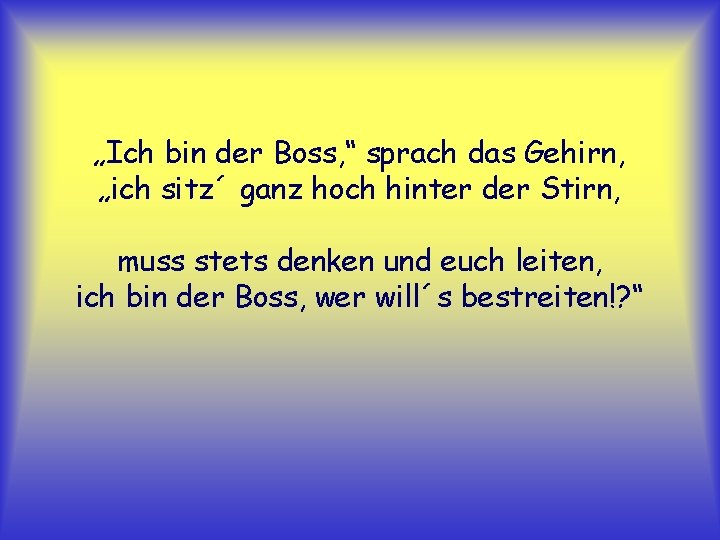 „Ich bin der Boss, “ sprach das Gehirn, „ich sitz´ ganz hoch hinter der