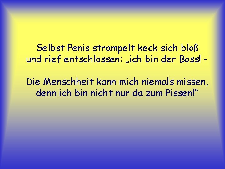 Selbst Penis strampelt keck sich bloß und rief entschlossen: „ich bin der Boss! Die