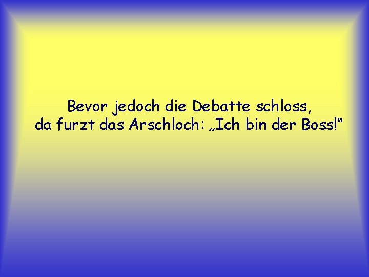 Bevor jedoch die Debatte schloss, da furzt das Arschloch: „Ich bin der Boss!“ 