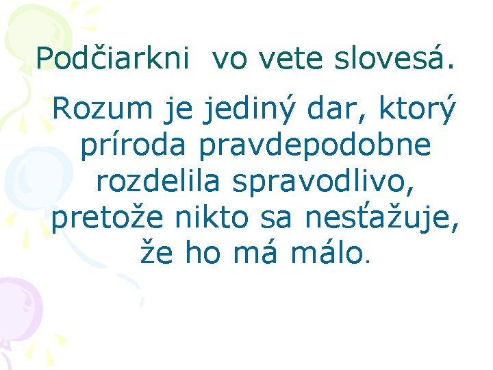 Podčiarkni vo vete slovesá. Rozum je jediný dar, ktorý príroda pravdepodobne rozdelila spravodlivo, pretože