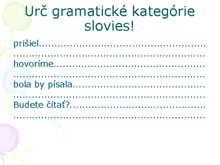 Urč gramatické kategórie slovies! prišiel. . . . . . . . hovoríme. .