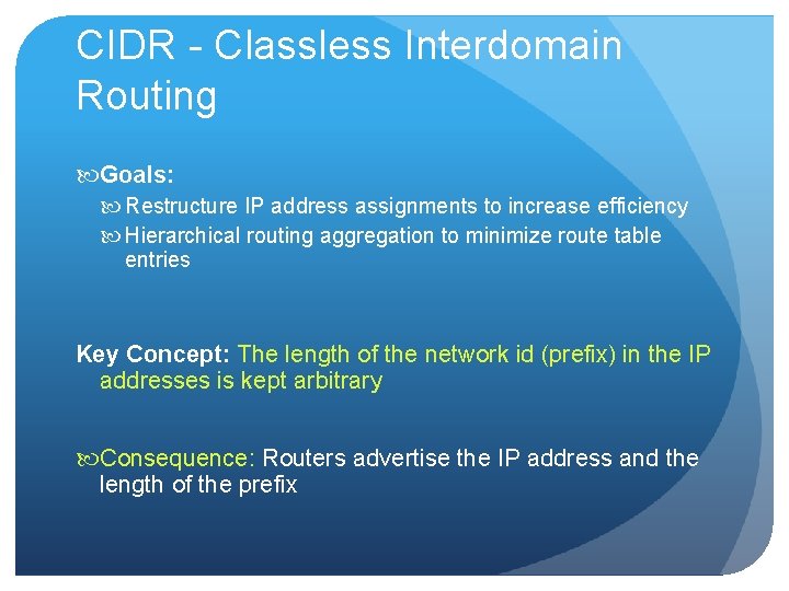 CIDR - Classless Interdomain Routing Goals: Restructure IP address assignments to increase efficiency Hierarchical CIDR - Classless Interdomain Routing Goals: Restructure IP address assignments to increase efficiency Hierarchical