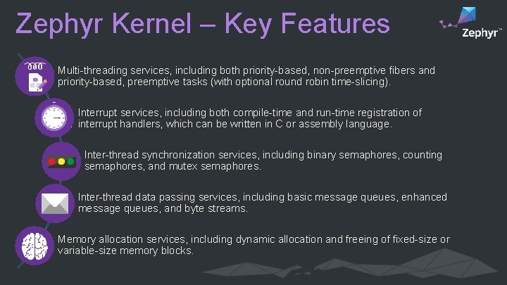 Zephyr Kernel – Key Features Multi-threading services, including both priority-based, non-preemptive fibers and priority-based,