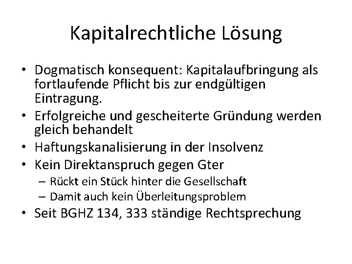 Kapitalrechtliche Lösung • Dogmatisch konsequent: Kapitalaufbringung als fortlaufende Pflicht bis zur endgültigen Eintragung. •