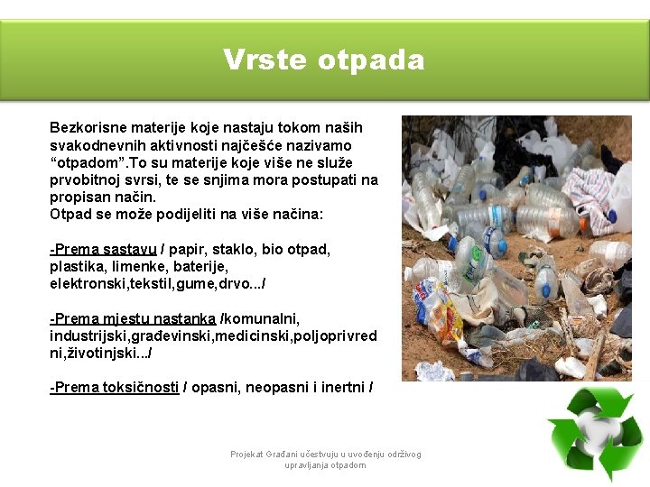 Vrste otpada Bezkorisne materije koje nastaju tokom naših svakodnevnih aktivnosti najčešće nazivamo “otpadom”. To