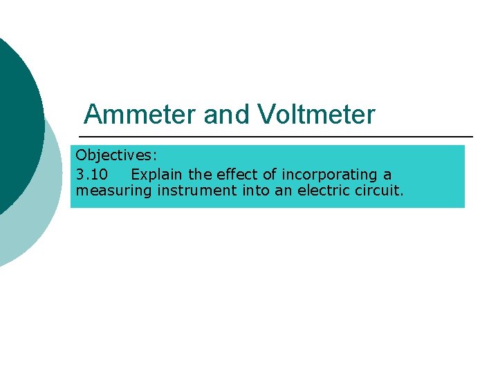 Ammeter and Voltmeter Objectives: 3. 10 Explain the effect of incorporating a measuring instrument