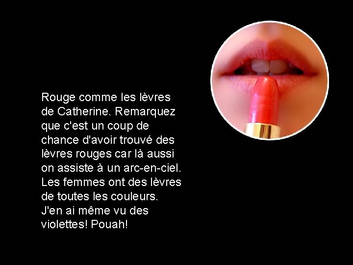 Rouge comme les lèvres de Catherine. Remarquez que c'est un coup de chance d'avoir