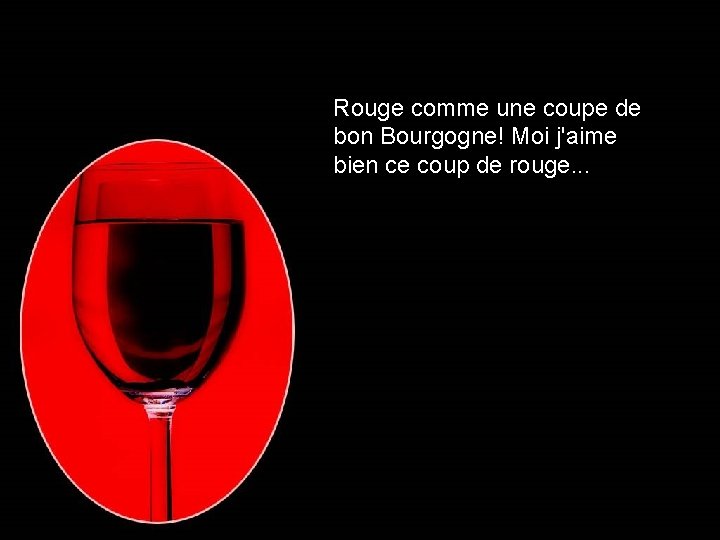 Rouge comme une coupe de bon Bourgogne! Moi j'aime bien ce coup de rouge.