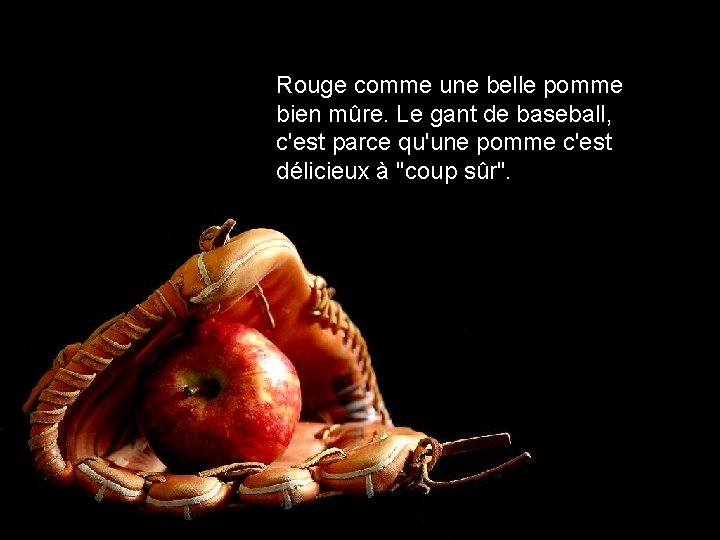 Rouge comme une belle pomme bien mûre. Le gant de baseball, c'est parce qu'une
