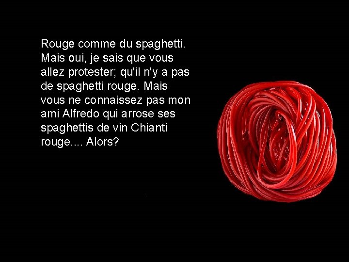 Rouge comme du spaghetti. Mais oui, je sais que vous allez protester; qu'il n'y