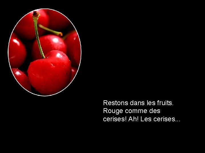 Restons dans les fruits. Rouge comme des cerises! Ah! Les cerises. . . 