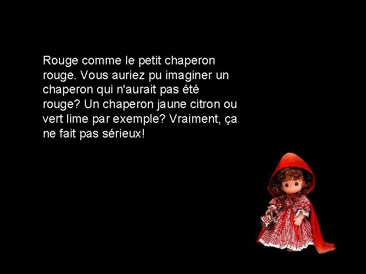 Rouge comme le petit chaperon rouge. Vous auriez pu imaginer un chaperon qui n'aurait