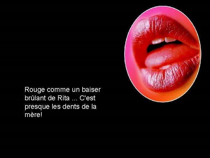 Rouge comme un baiser brûlant de Rita. . . C'est presque les dents de