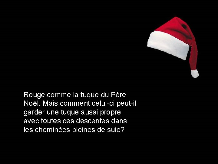 Rouge comme la tuque du Père Noël. Mais comment celui-ci peut-il garder une tuque