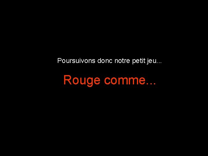 Poursuivons donc notre petit jeu. . . Rouge comme. . . 