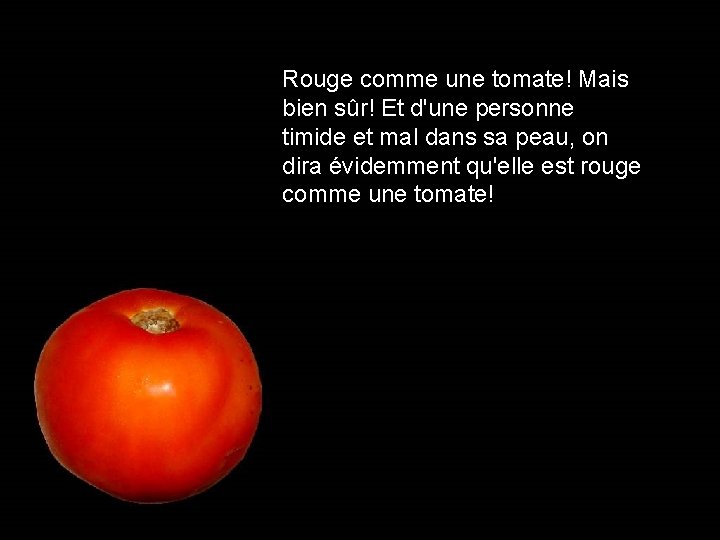 Rouge comme une tomate! Mais bien sûr! Et d'une personne timide et mal dans