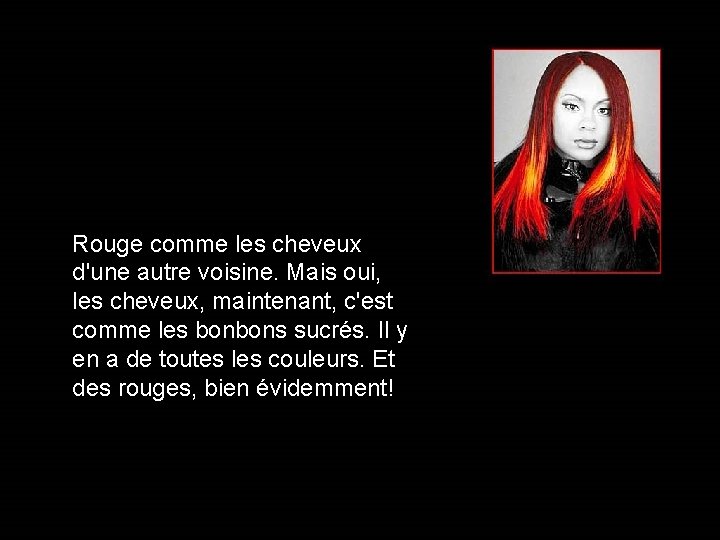 Rouge comme les cheveux d'une autre voisine. Mais oui, les cheveux, maintenant, c'est comme