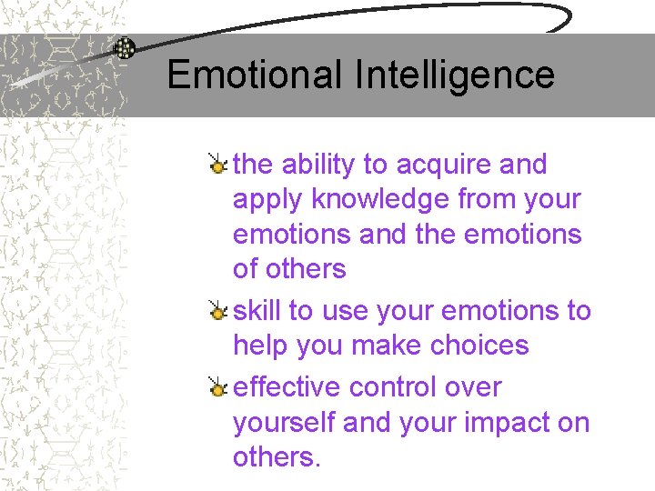 Emotional Intelligence the ability to acquire and apply knowledge from your emotions and the