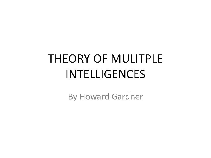 THEORY OF MULITPLE INTELLIGENCES By Howard Gardner 