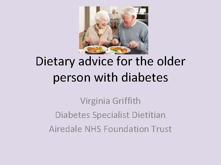 Dietary advice for the older person with diabetes Virginia Griffith Diabetes Specialist Dietitian Airedale