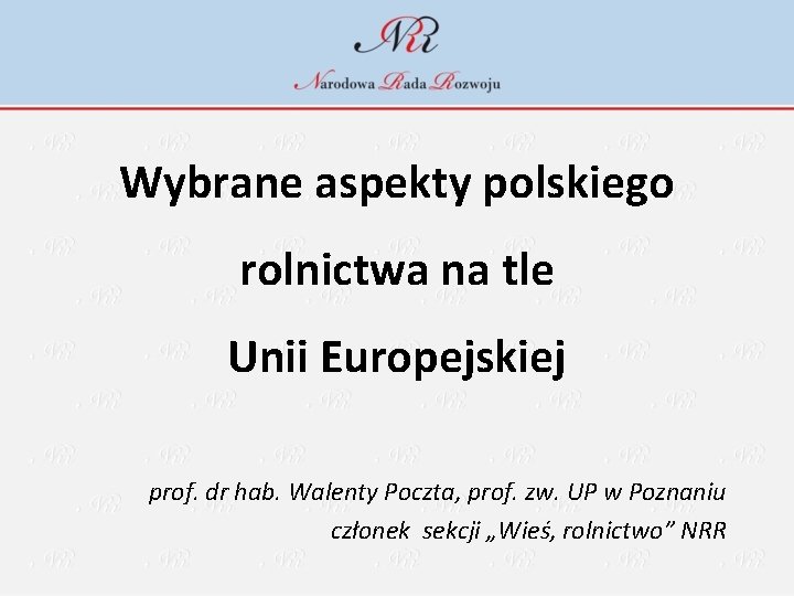 Wybrane aspekty polskiego rolnictwa na tle Unii Europejskiej prof. dr hab. Walenty Poczta, prof.