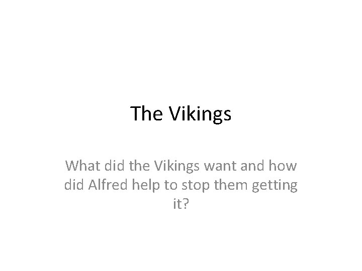 The Vikings What did the Vikings want and how did Alfred help to stop