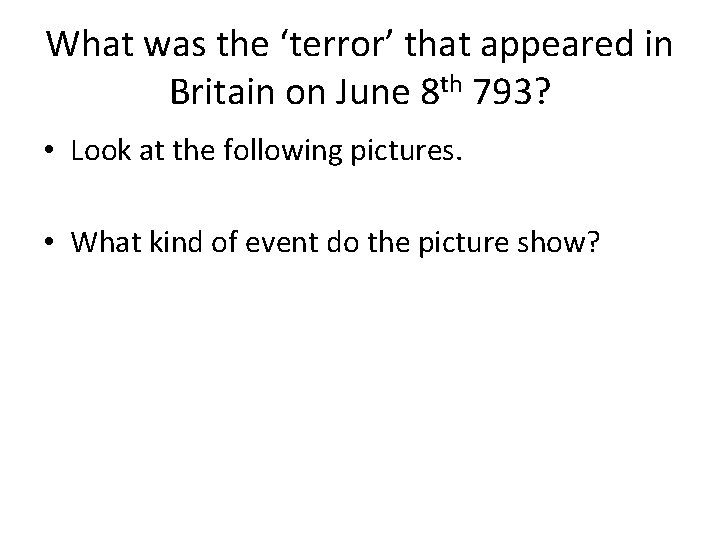 What was the ‘terror’ that appeared in Britain on June 8 th 793? •